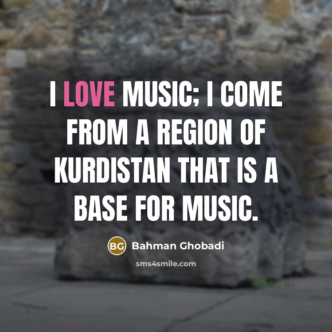 “I love music; I come from a region of Kurdistan…” quote by Bahman Ghobadi