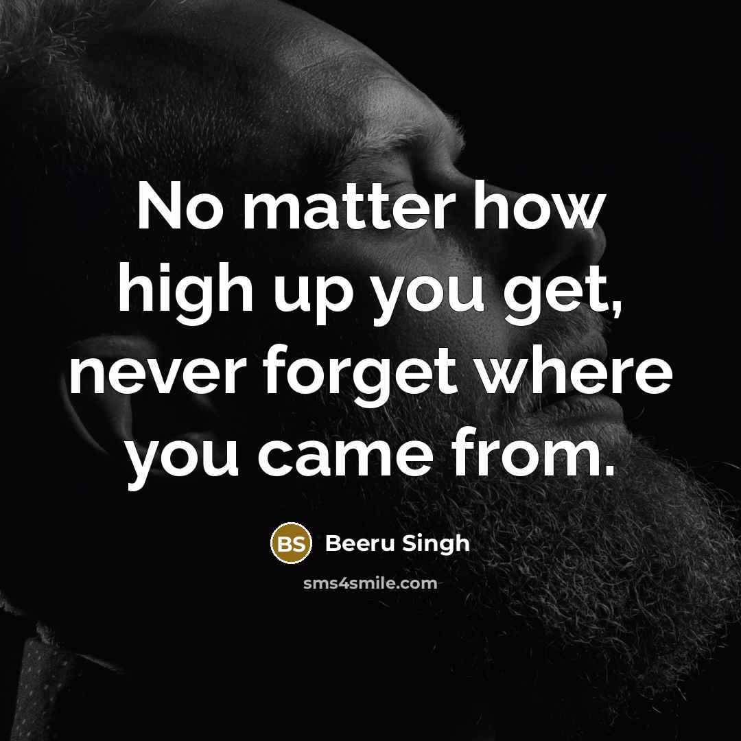 “No matter how high up you get, never forget where…” quote by Beeru Singh