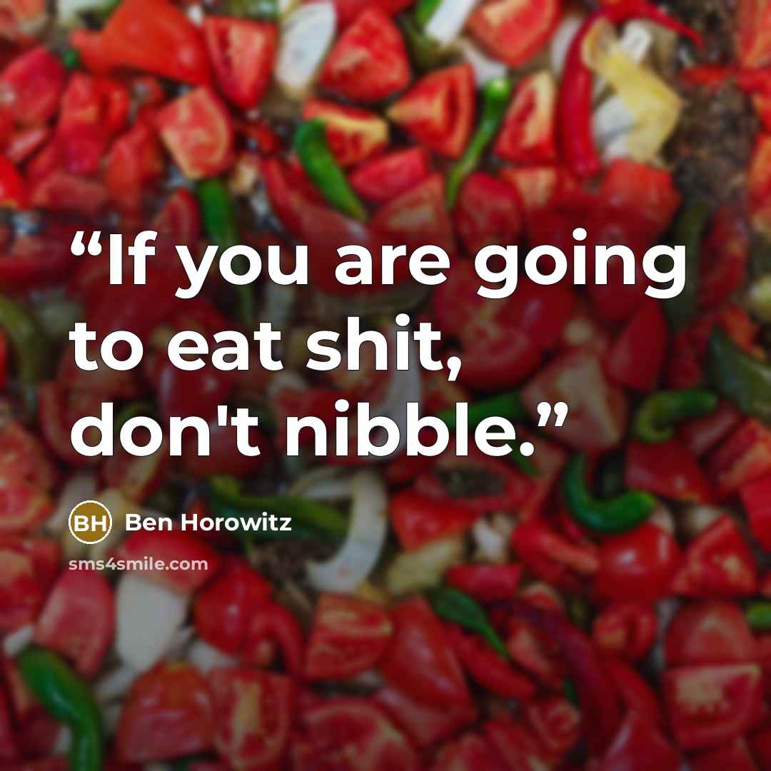 “If you are going to eat shit, don't nibble.” quote by Ben Horowitz