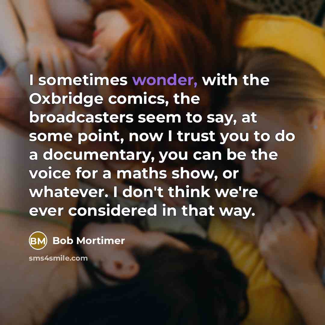 “I sometimes wonder, with the Oxbridge comics, the broadcasters seem…” quote by Bob Mortimer