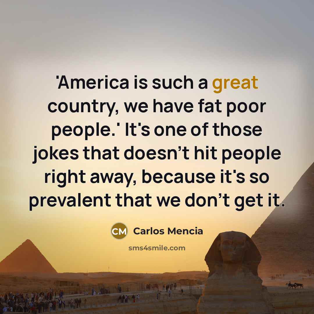 “'America is such a great country, we have fat poor…” quote by Carlos Mencia