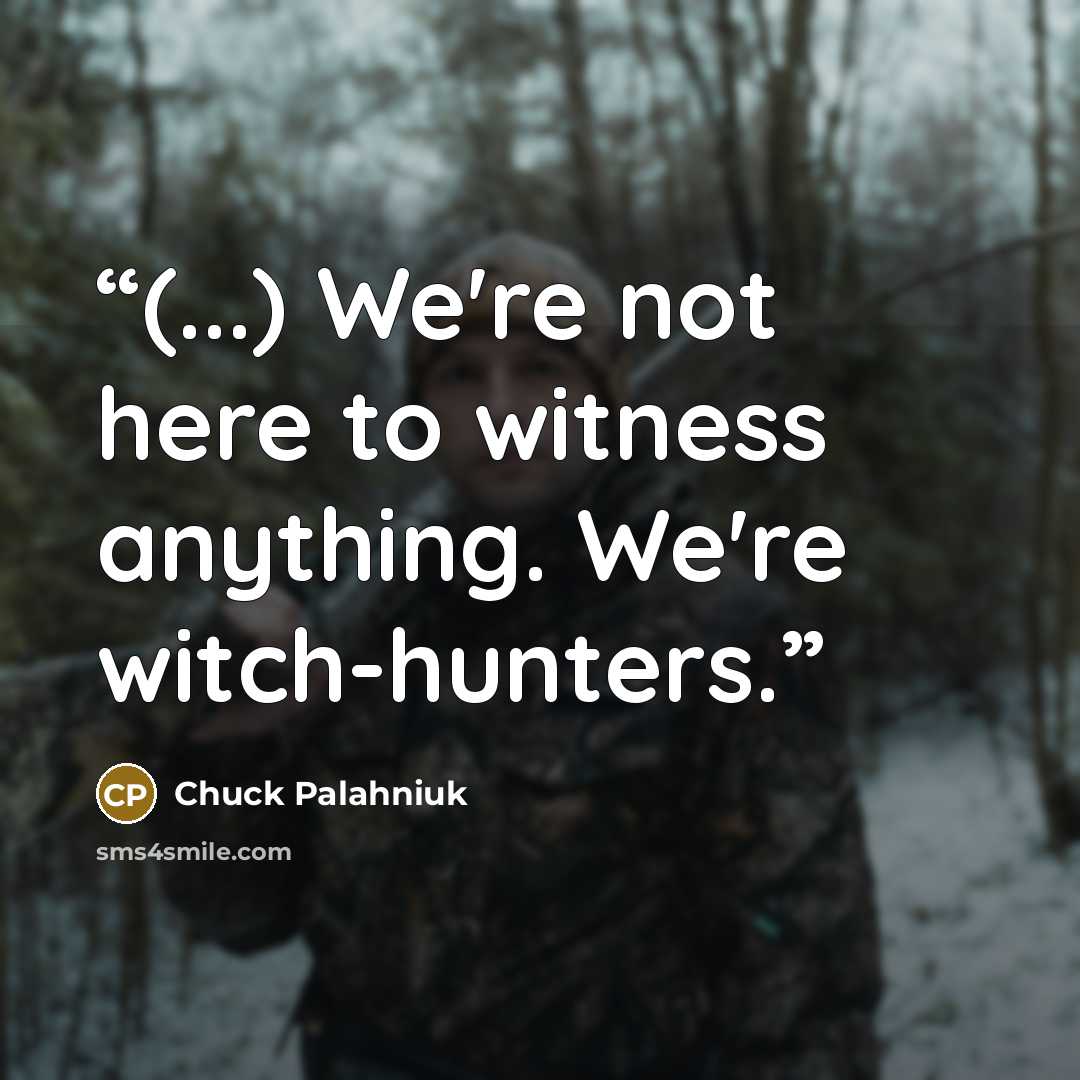 “(...) We're not here to witness anything. We're witch-hunters.” quote by Chuck Palahniuk