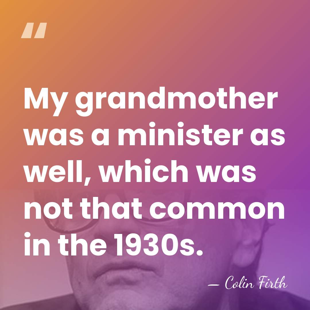My grandmother was a minister as well, which was not that common&hellip; - Colin Firth