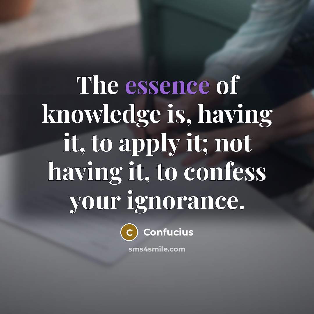 “The essence of knowledge is, having it, to apply it;…” quote by Confucius