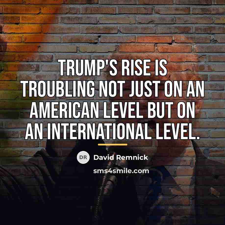 “Trump's rise is troubling not just on an American level…” quote by David Remnick