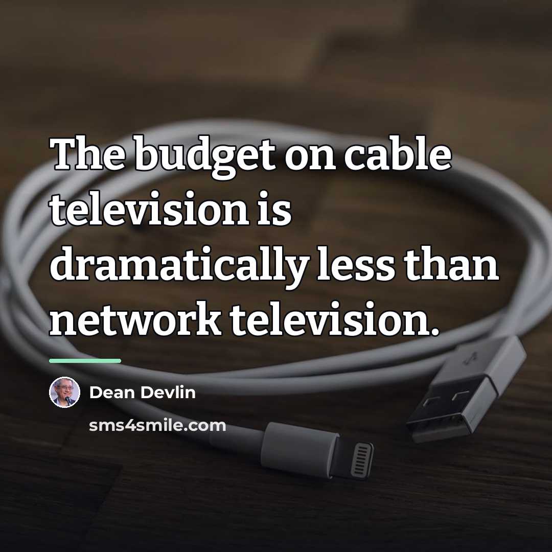 “The budget on cable television is dramatically less than network…” quote by Dean Devlin