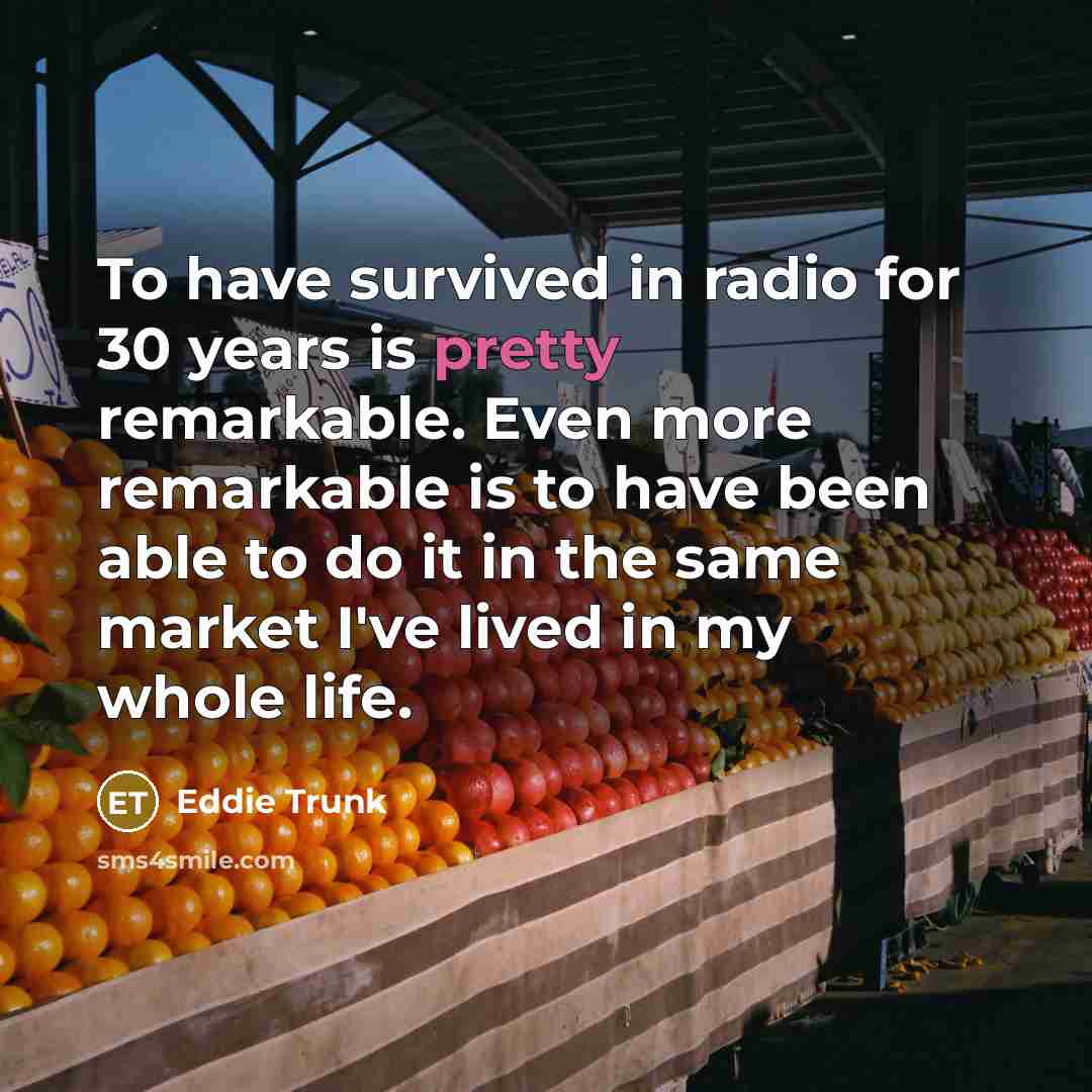 “To have survived in radio for 30 years is pretty…” quote by Eddie Trunk