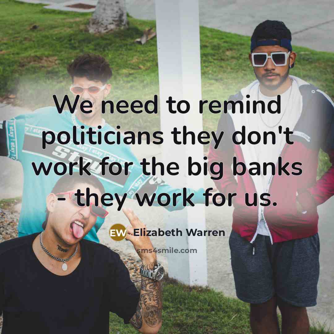 “We need to remind politicians they don't work for the…” quote by Elizabeth Warren