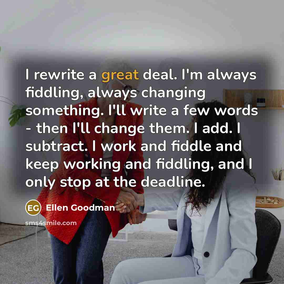 “I rewrite a great deal. I'm always fiddling, always changing…” quote by Ellen Goodman