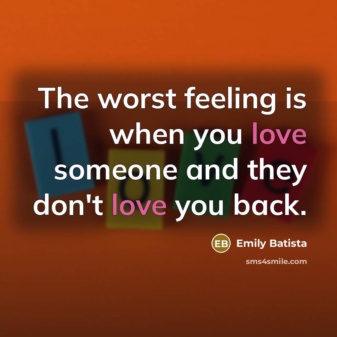 “The worst feeling is when you love someone and they don't love you back.” quote by Emily Batista