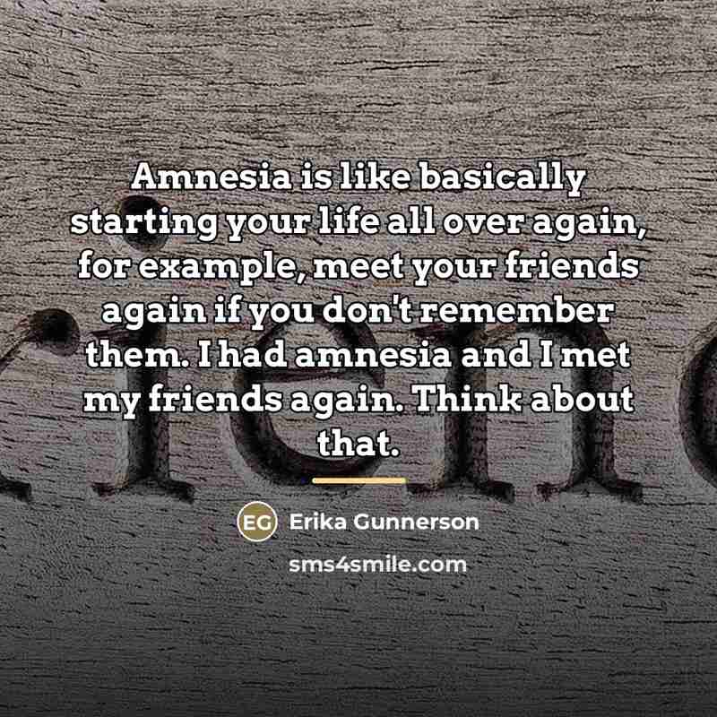 “Amnesia is like basically starting your life all over again,…” quote by Erika Gunnerson