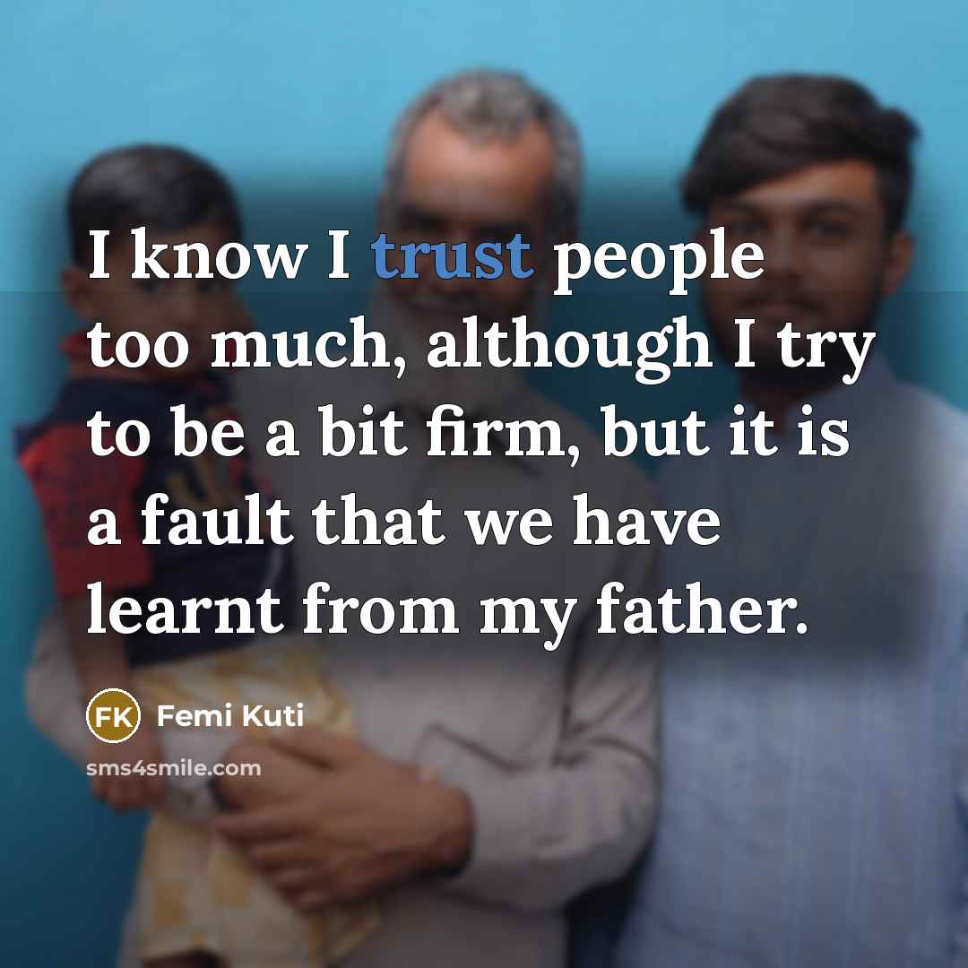 “I know I trust people too much, although I try…” quote by Femi Kuti