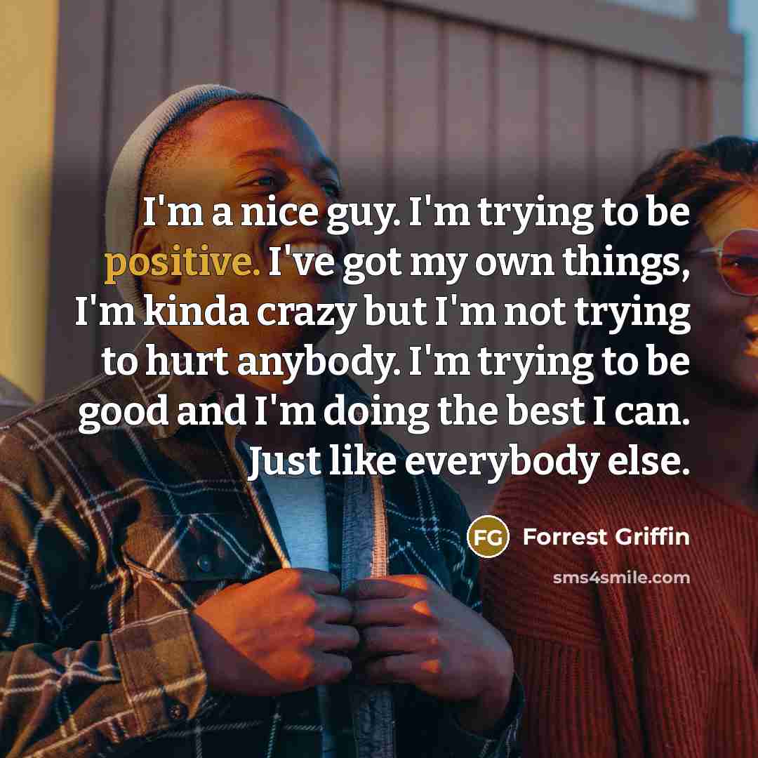 “I'm a nice guy. I'm trying to be positive. I've…” quote by Forrest Griffin
