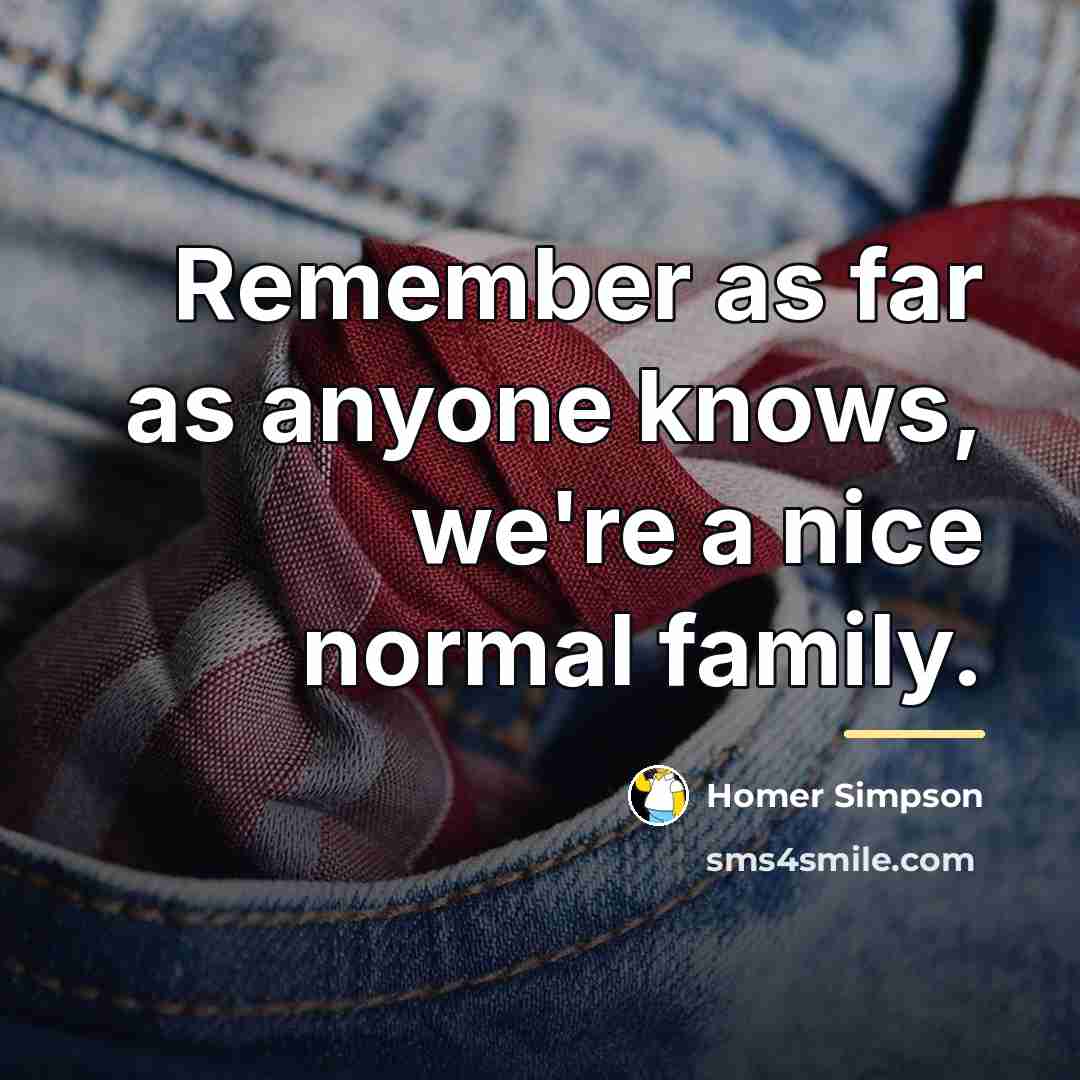 “Remember as far as anyone knows, we're a nice normal…” quote by Homer Simpson