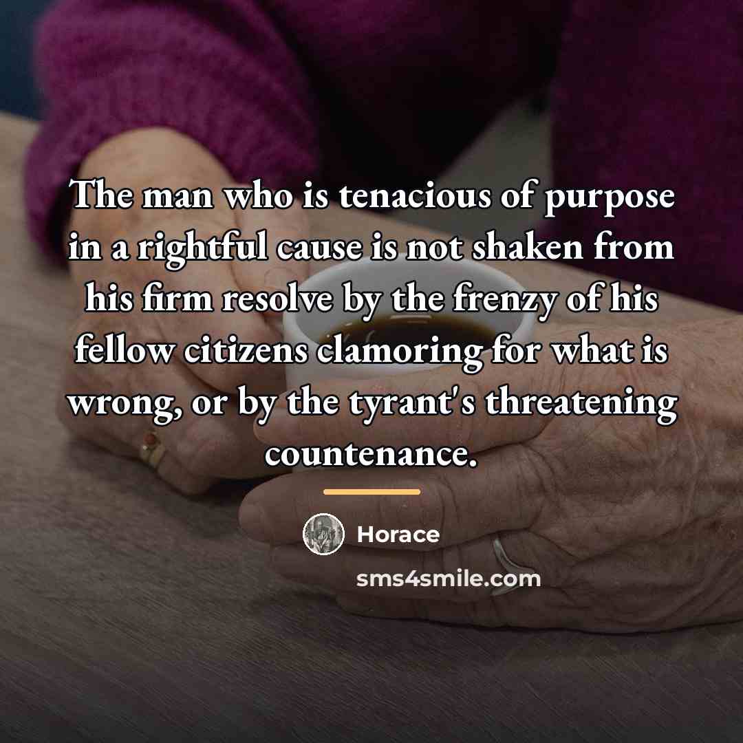 “The man who is tenacious of purpose in a rightful…” quote by Horace