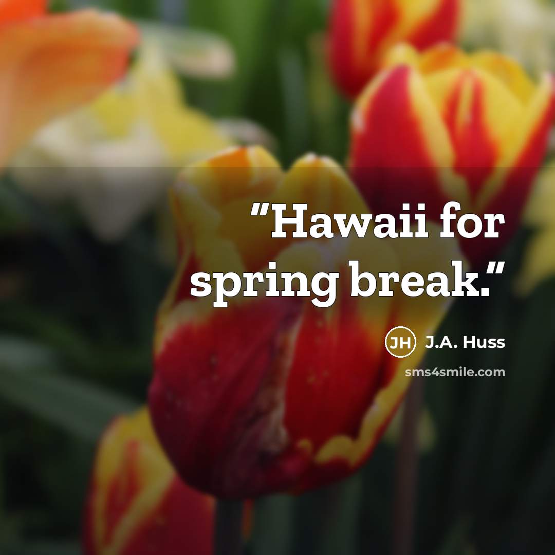 “Hawaii for spring break.” quote by J.A. Huss