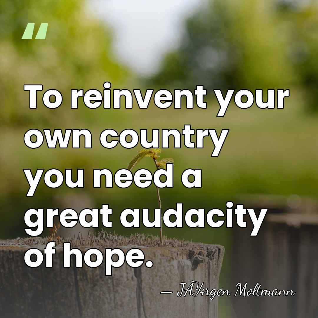 To reinvent your own country you need a great audacity of hope. - JÃ¼rgen Moltmann