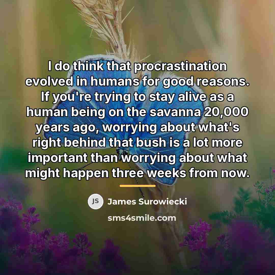 “I do think that procrastination evolved in humans for good…” quote by James Surowiecki