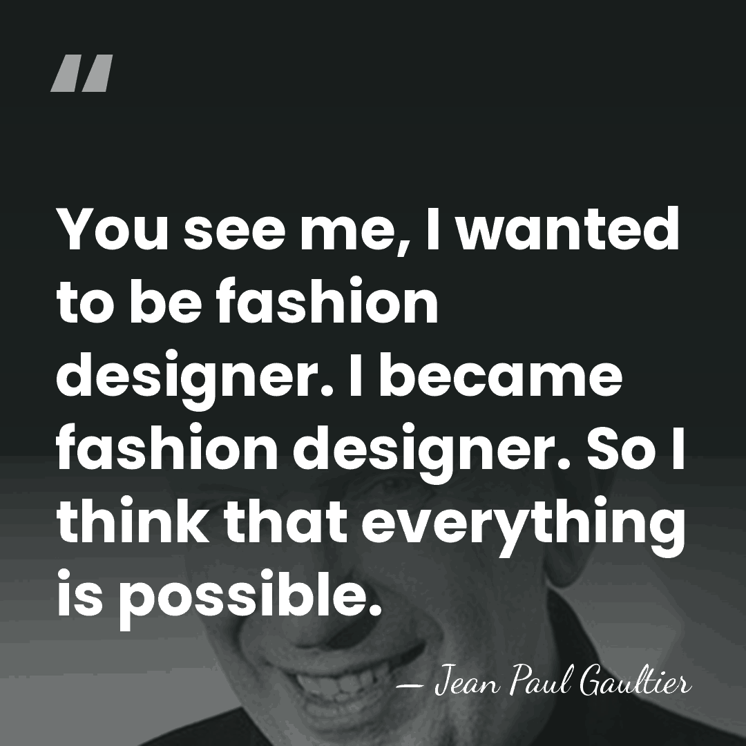 You see me, I wanted to be fashion designer. I became fashion&hellip; - Jean Paul Gaultier