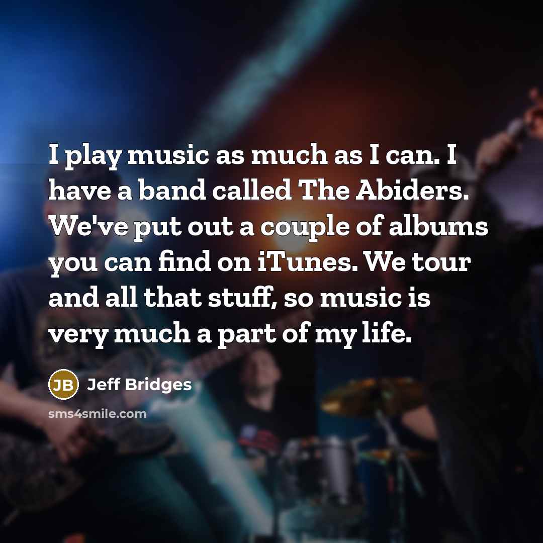 “I play music as much as I can. I have…” quote by Jeff Bridges