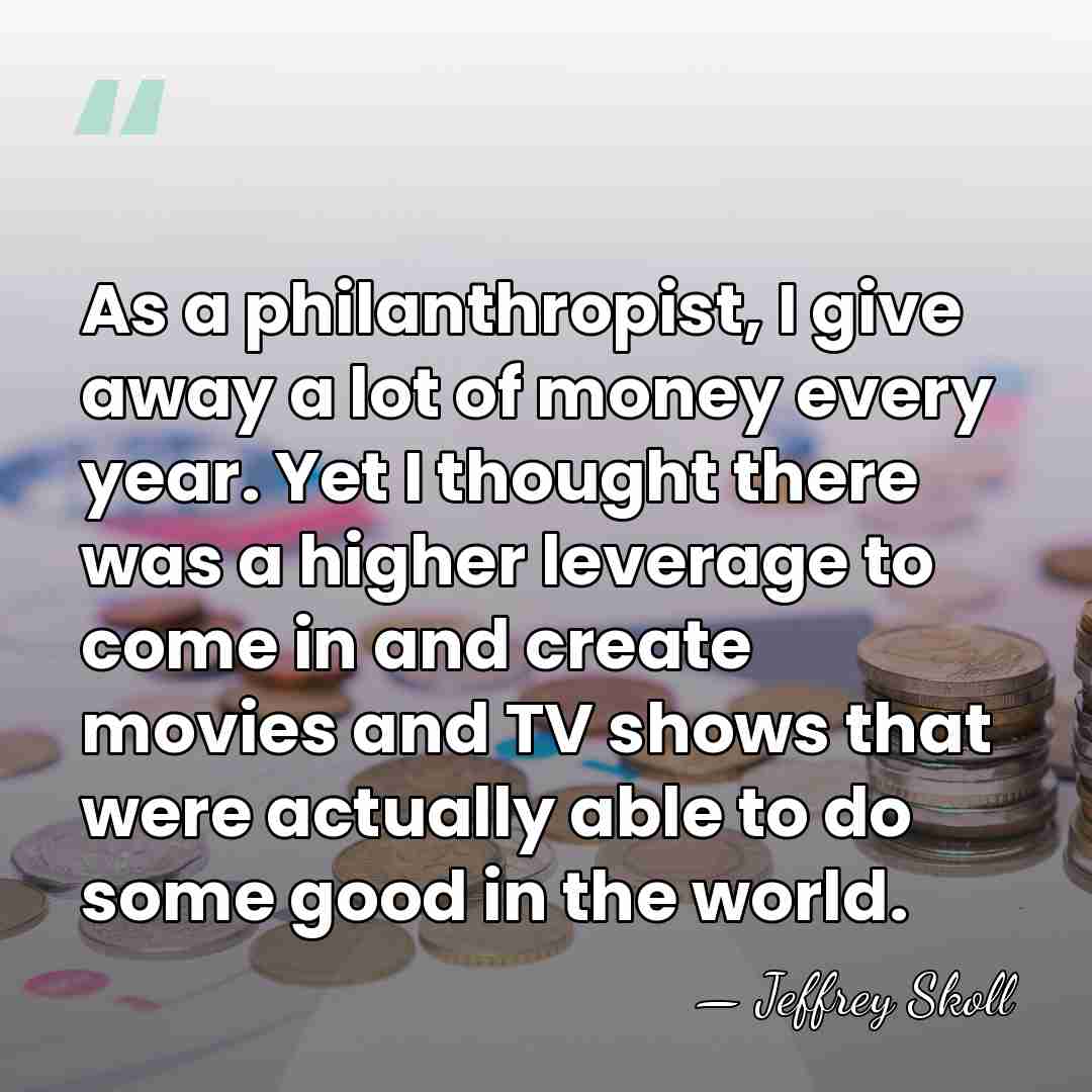 As a philanthropist, I give away a lot of money every year.&hellip; - Jeffrey Skoll