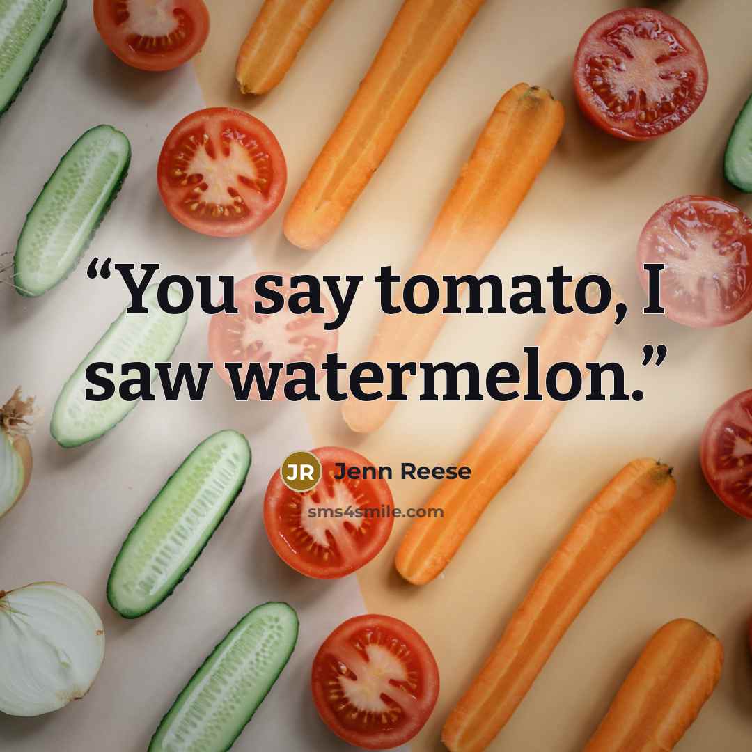 “You say tomato, I saw watermelon.” quote by Jenn Reese