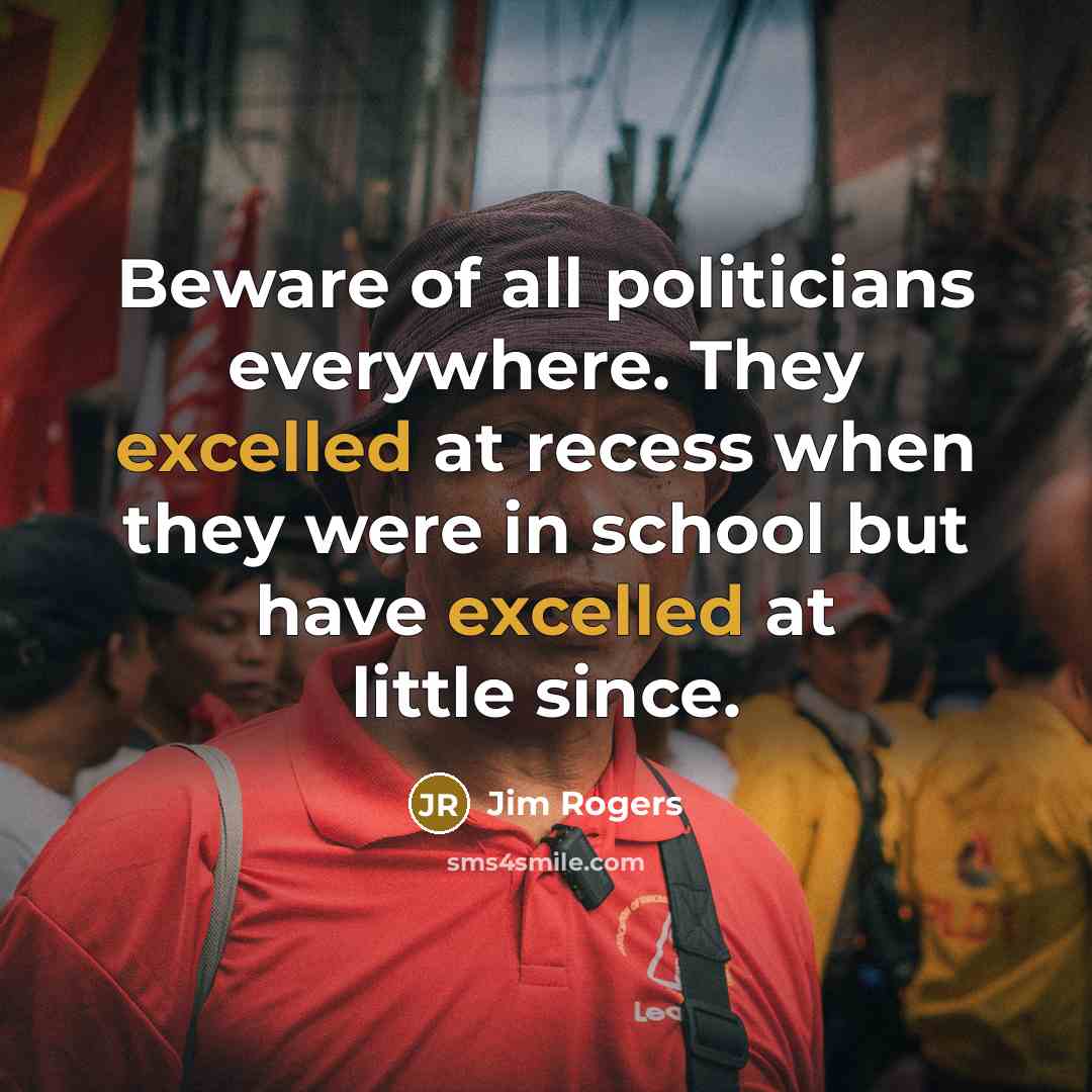 “Beware of all politicians everywhere. They excelled at recess when…” quote by Jim Rogers