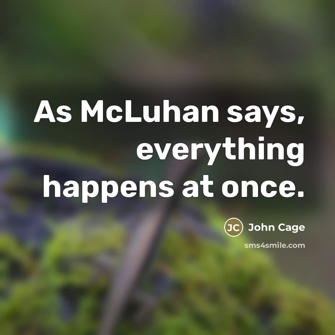 “As McLuhan says, everything happens at once.…” quote by John Cage