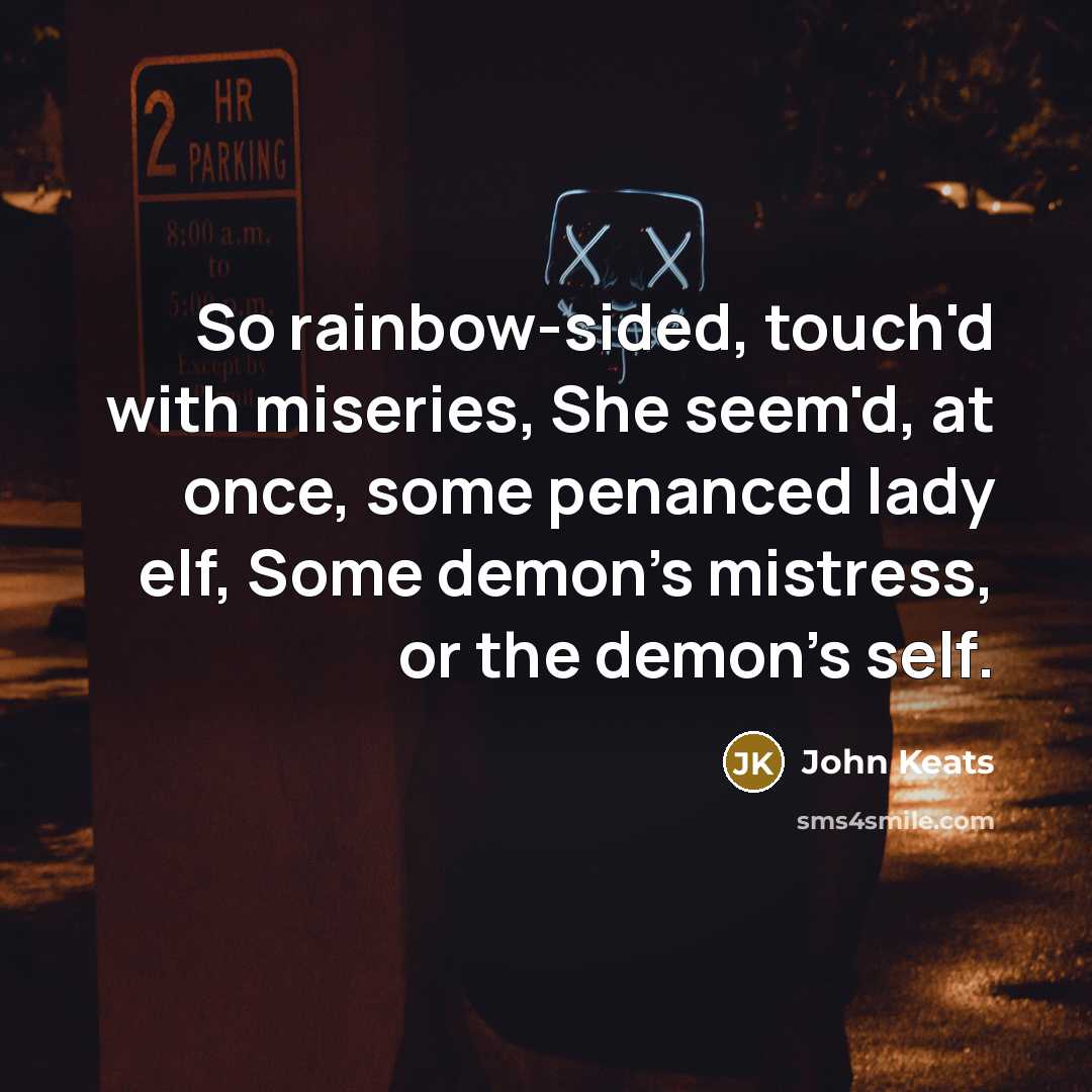 “So rainbow-sided, touch'd with miseries, She seem'd, at once, some…” quote by John Keats