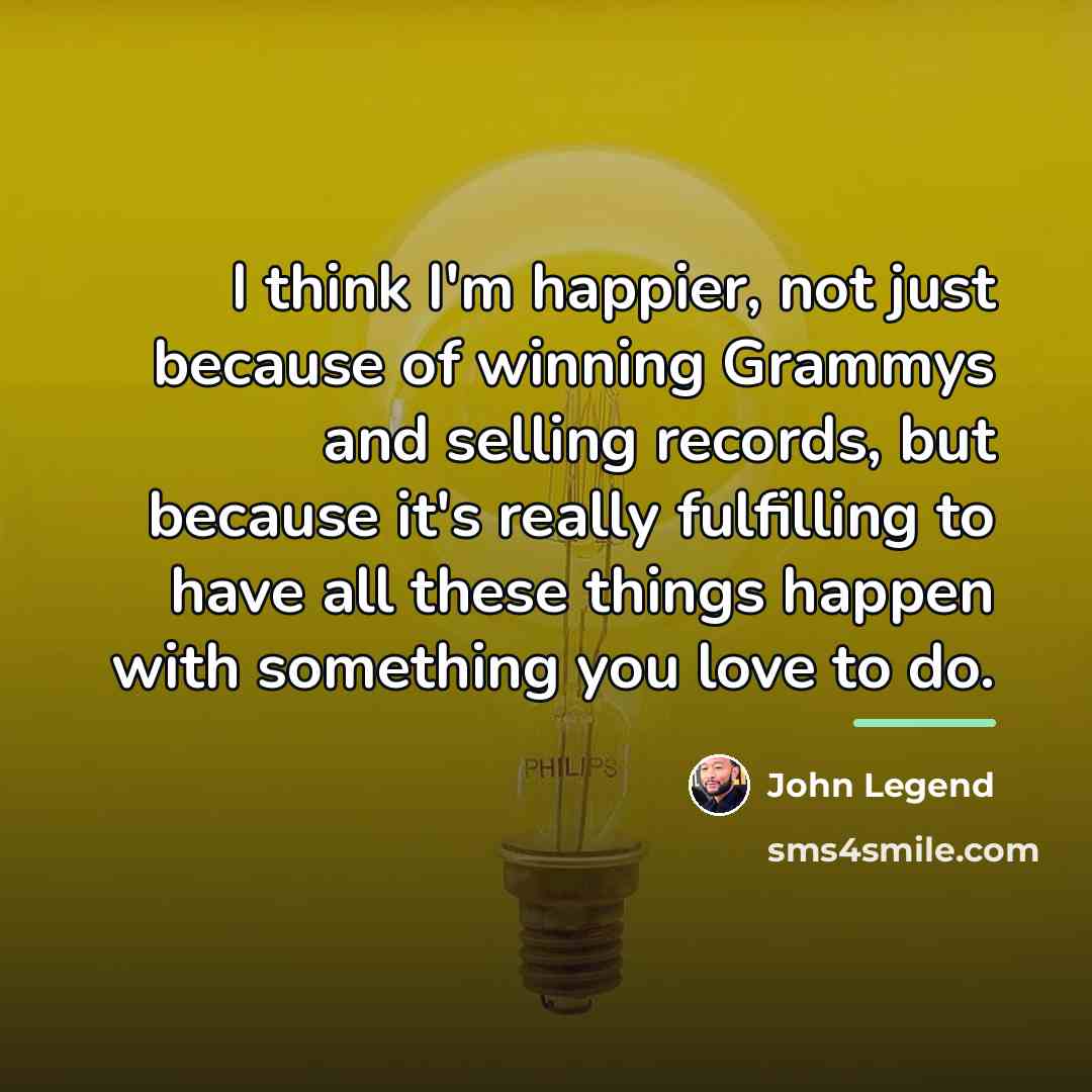 “I think I'm happier, not just because of winning Grammys…” quote by John Legend