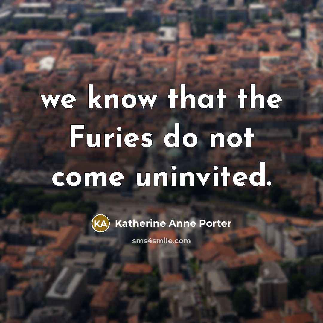 “we know that the Furies do not come uninvited.…” quote by Katherine Anne Porter