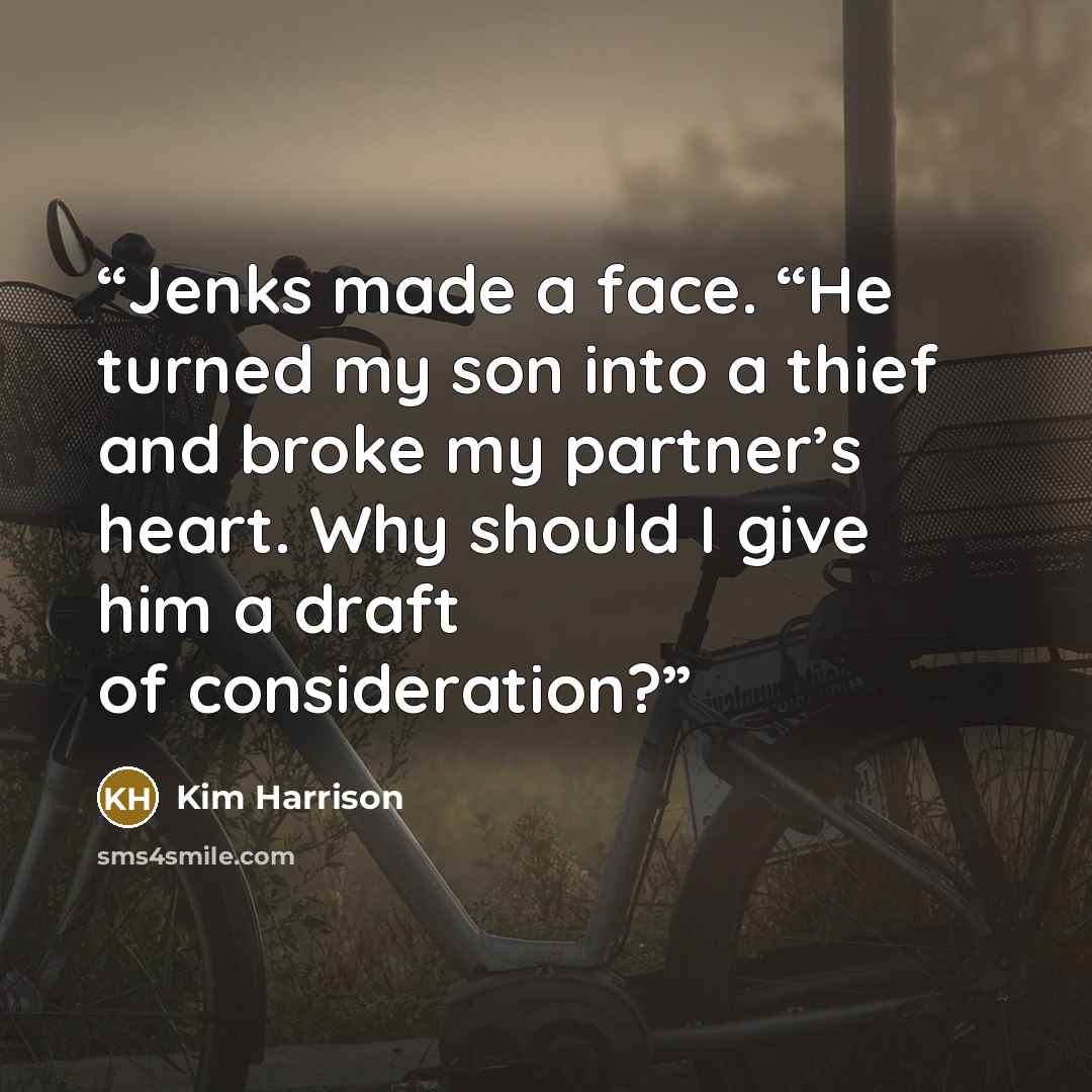 “Jenks made a face. “He turned my son into a thief and broke my partner’s heart. Why should I give him a draft of consideration?” quote by Kim Harrison