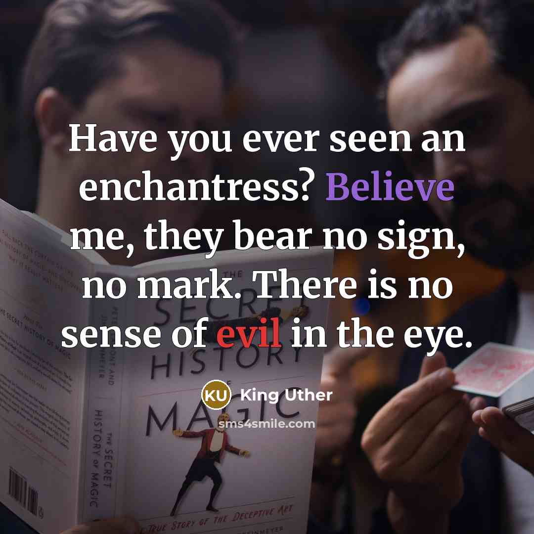 “Have you ever seen an enchantress? Believe me, they bear…” quote by King Uther