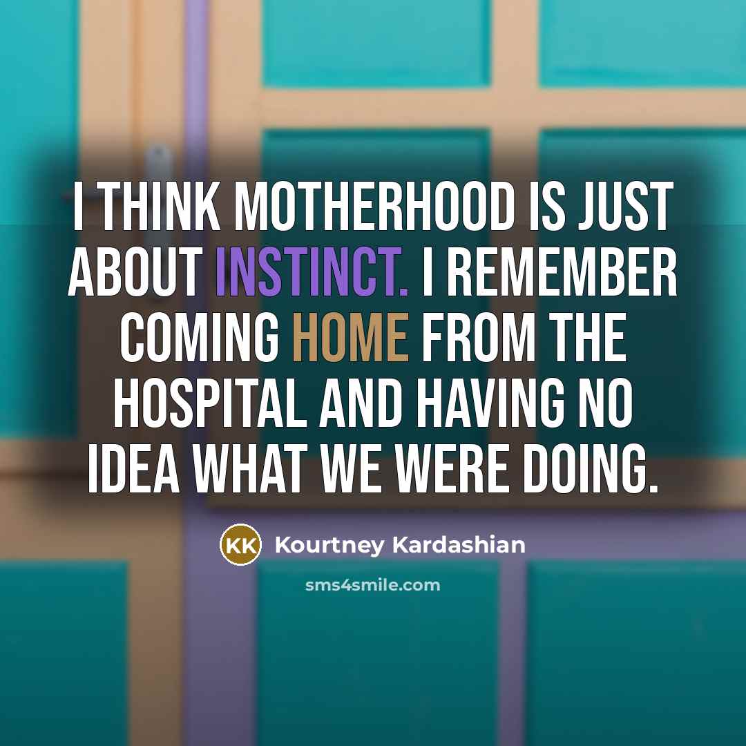 “I think motherhood is just about instinct. I remember coming…” quote by Kourtney Kardashian