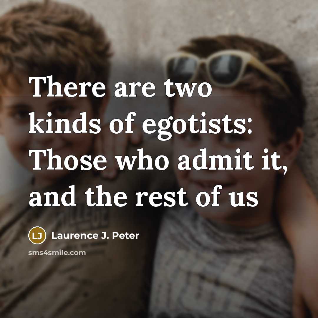 “There are two kinds of egotists: Those who admit it,…” quote by Laurence J. Peter