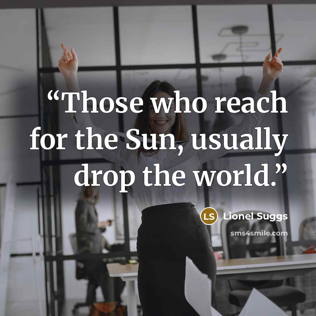 “Those who reach for the Sun, usually drop the world.” quote by Lionel Suggs