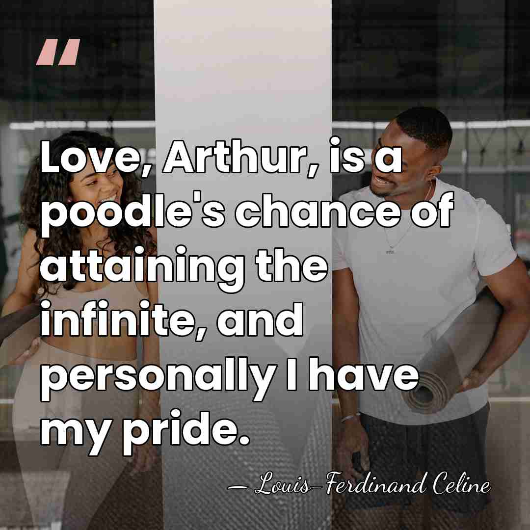 Love, Arthur, is a poodle's chance of attaining the infinite, and personally&hellip; - Louis-Ferdinand Celine