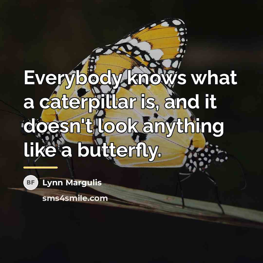 “Everybody knows what a caterpillar is, and it doesn't look…” quote by Lynn Margulis