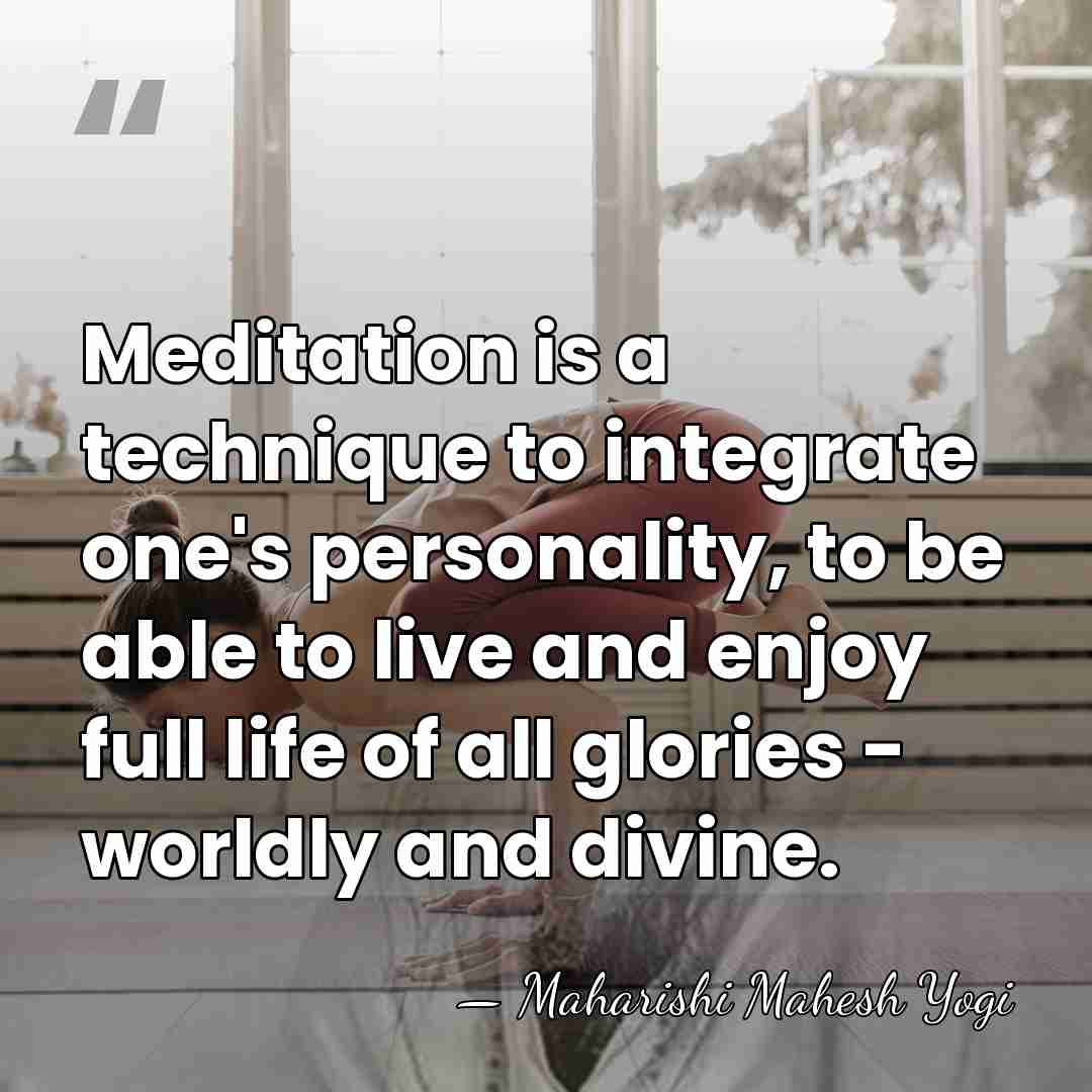 Meditation is a technique to integrate one's personality, to be able to&hellip; - Maharishi Mahesh Yogi