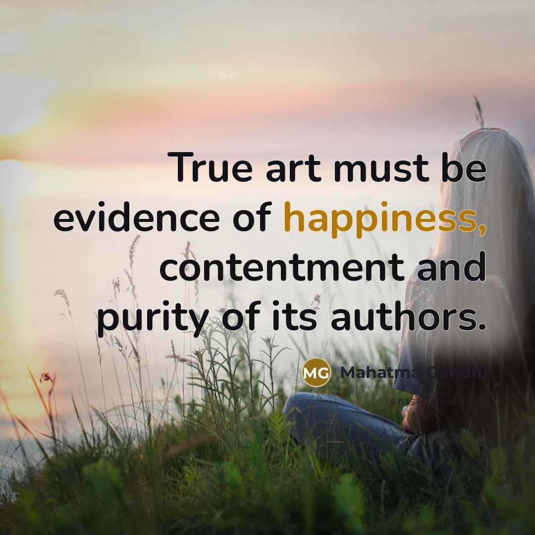 “True art must be evidence of happiness, contentment and purity…” quote by Mahatma Gandhi