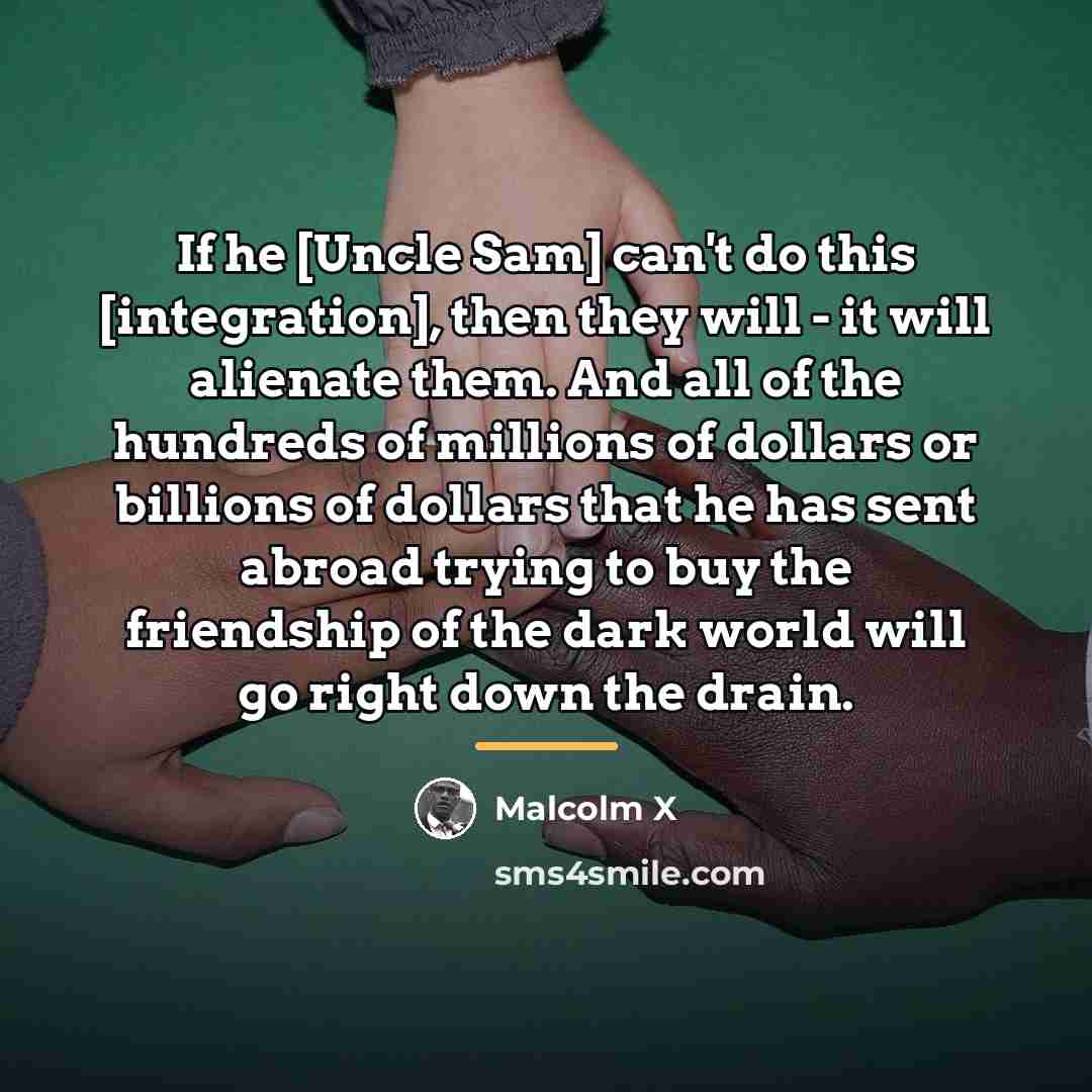 “If he [Uncle Sam] can't do this [integration], then they…” quote by Malcolm X