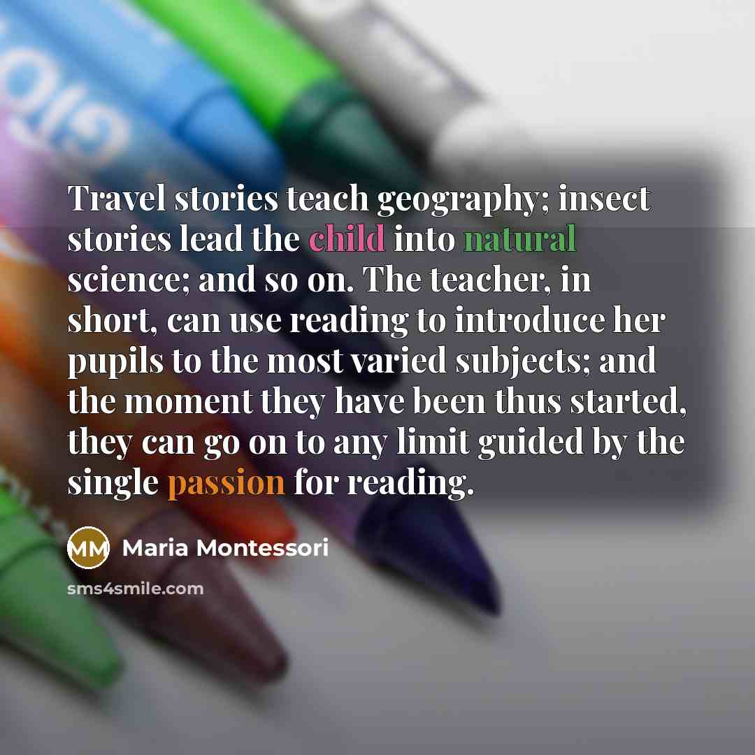“Travel stories teach geography; insect stories lead the child into…” quote by Maria Montessori