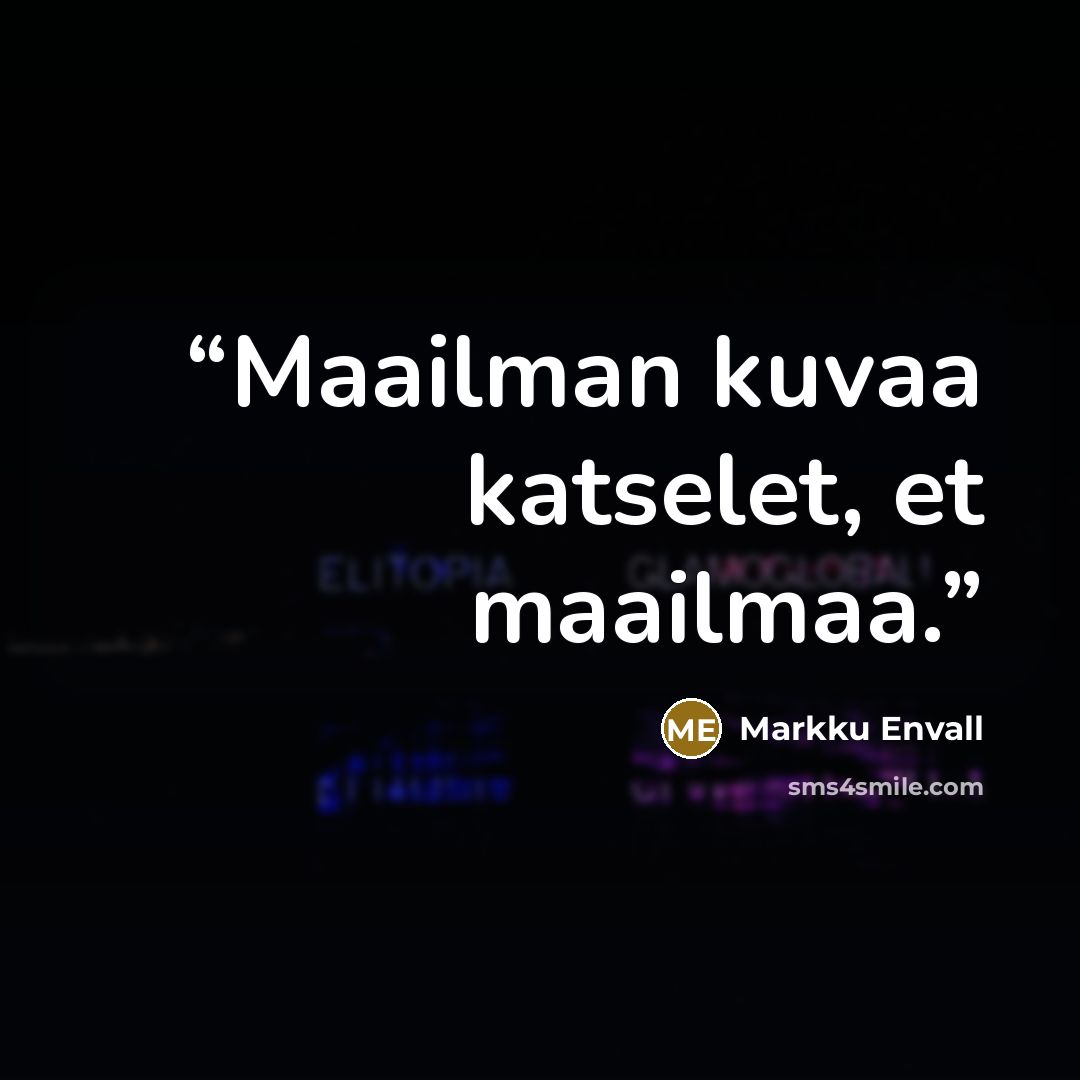 “Maailman kuvaa katselet, et maailmaa.” quote by Markku Envall