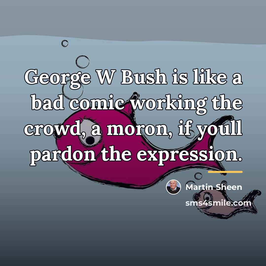 “George W Bush is like a bad comic working the…” quote by Martin Sheen
