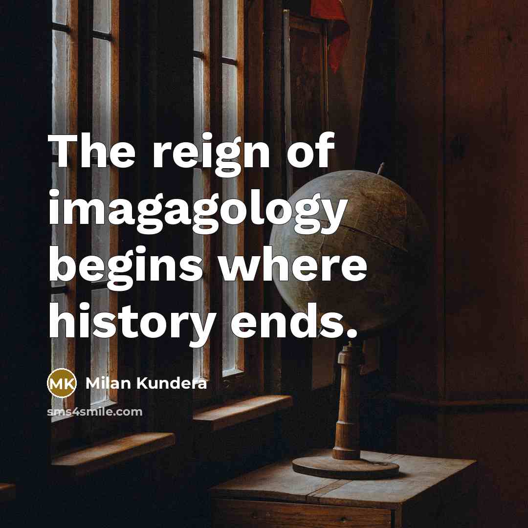 “The reign of imagagology begins where history ends.…” quote by Milan Kundera