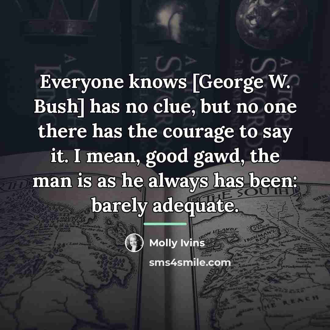 “Everyone knows [George W. Bush] has no clue, but no…” quote by Molly Ivins
