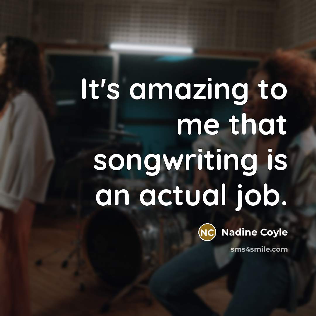 “It's amazing to me that songwriting is an actual job.…” quote by Nadine Coyle