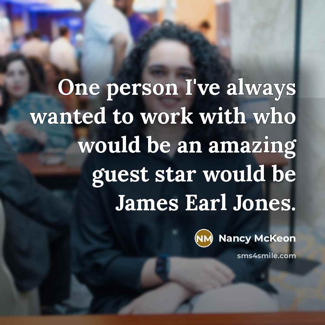 “One person I've always wanted to work with who would be an amazing guest star would be James Earl Jones.” quote by Nancy McKeon