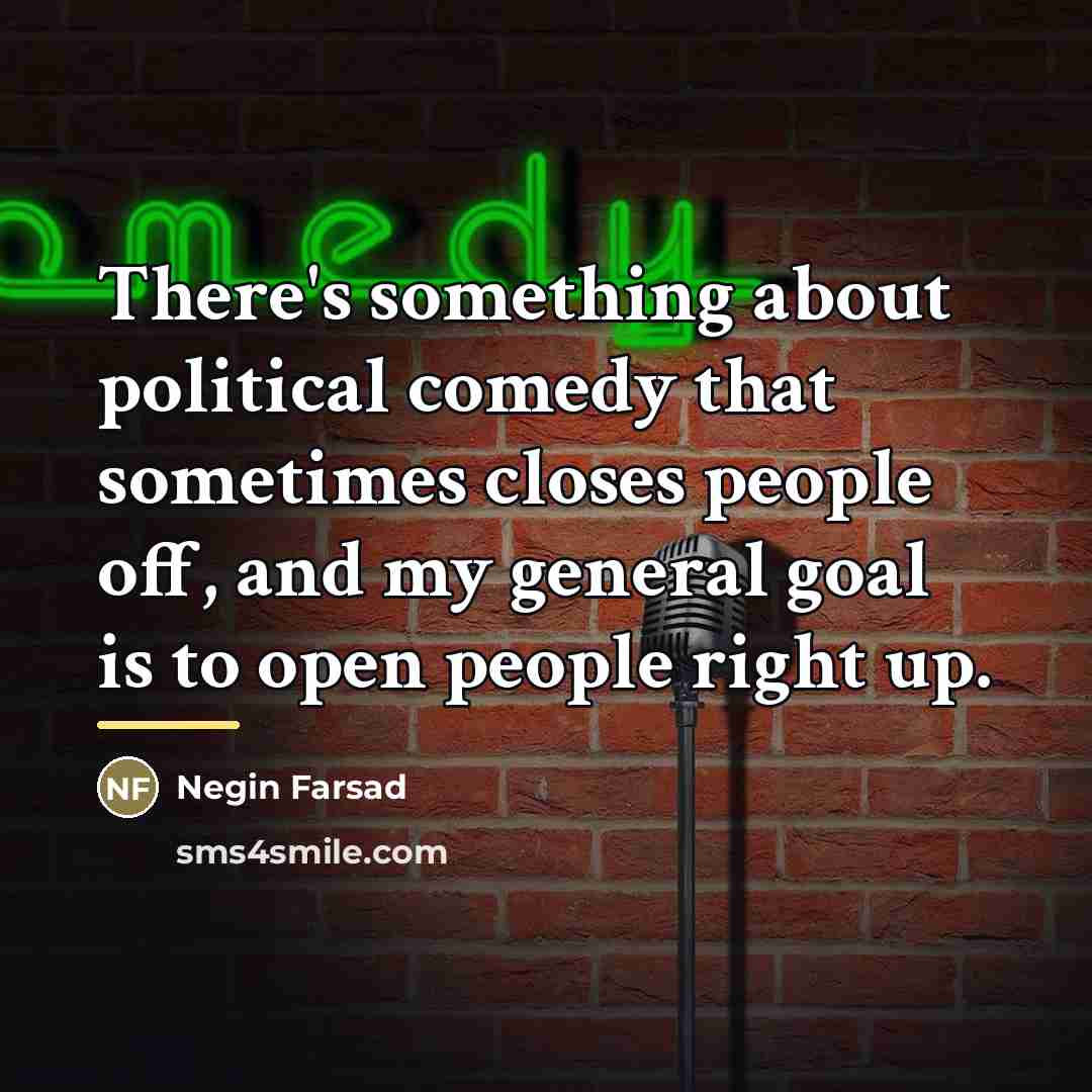 “There's something about political comedy that sometimes closes people off,…” quote by Negin Farsad