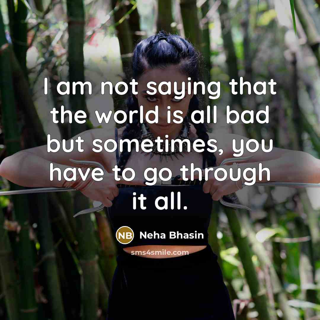 “I am not saying that the world is all bad…” quote by Neha Bhasin